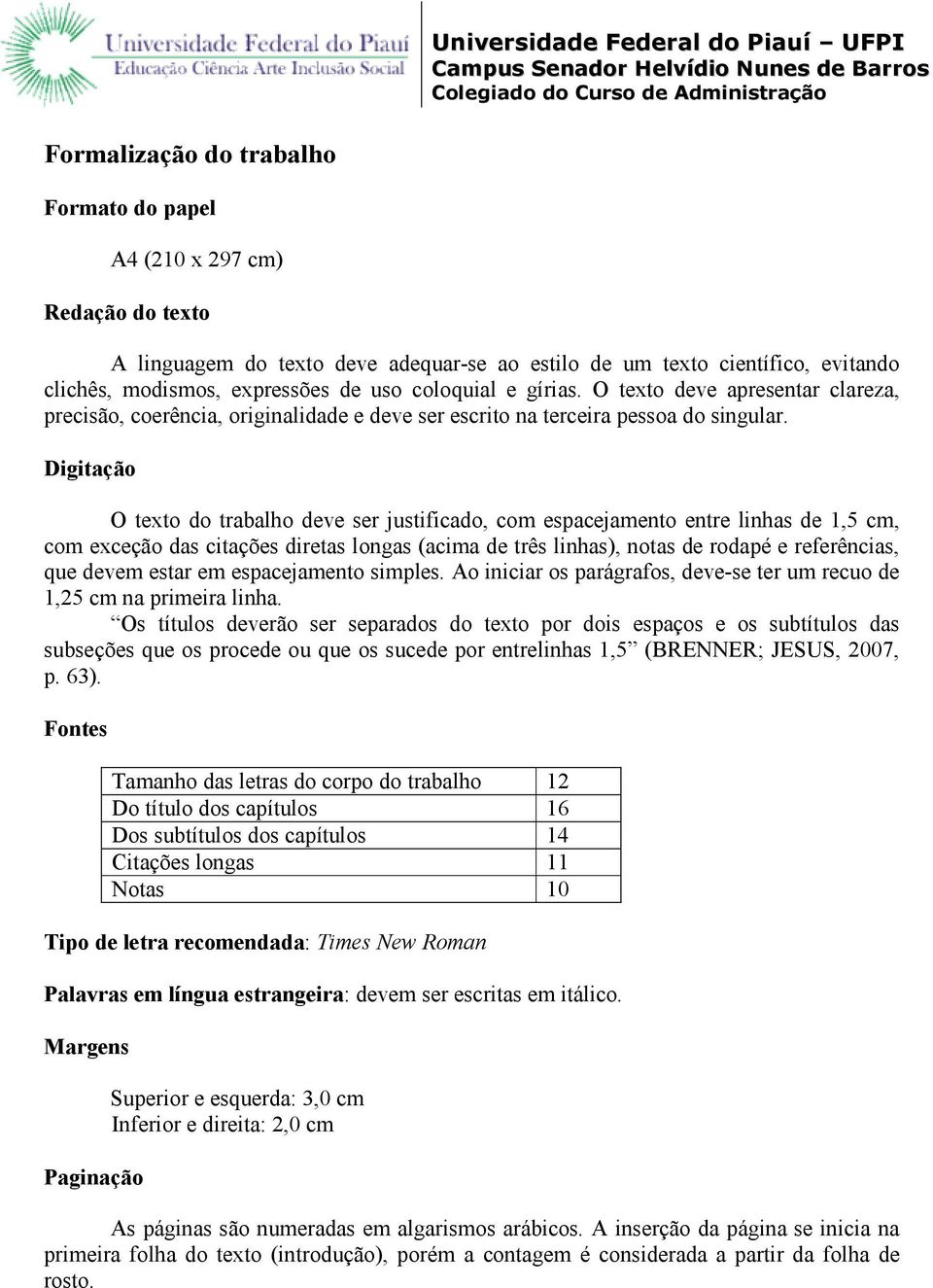 Digitação O texto do trabalho deve ser justificado, com espacejamento entre linhas de 1,5 cm, com exceção das citações diretas longas (acima de três linhas), notas de rodapé e referências, que devem