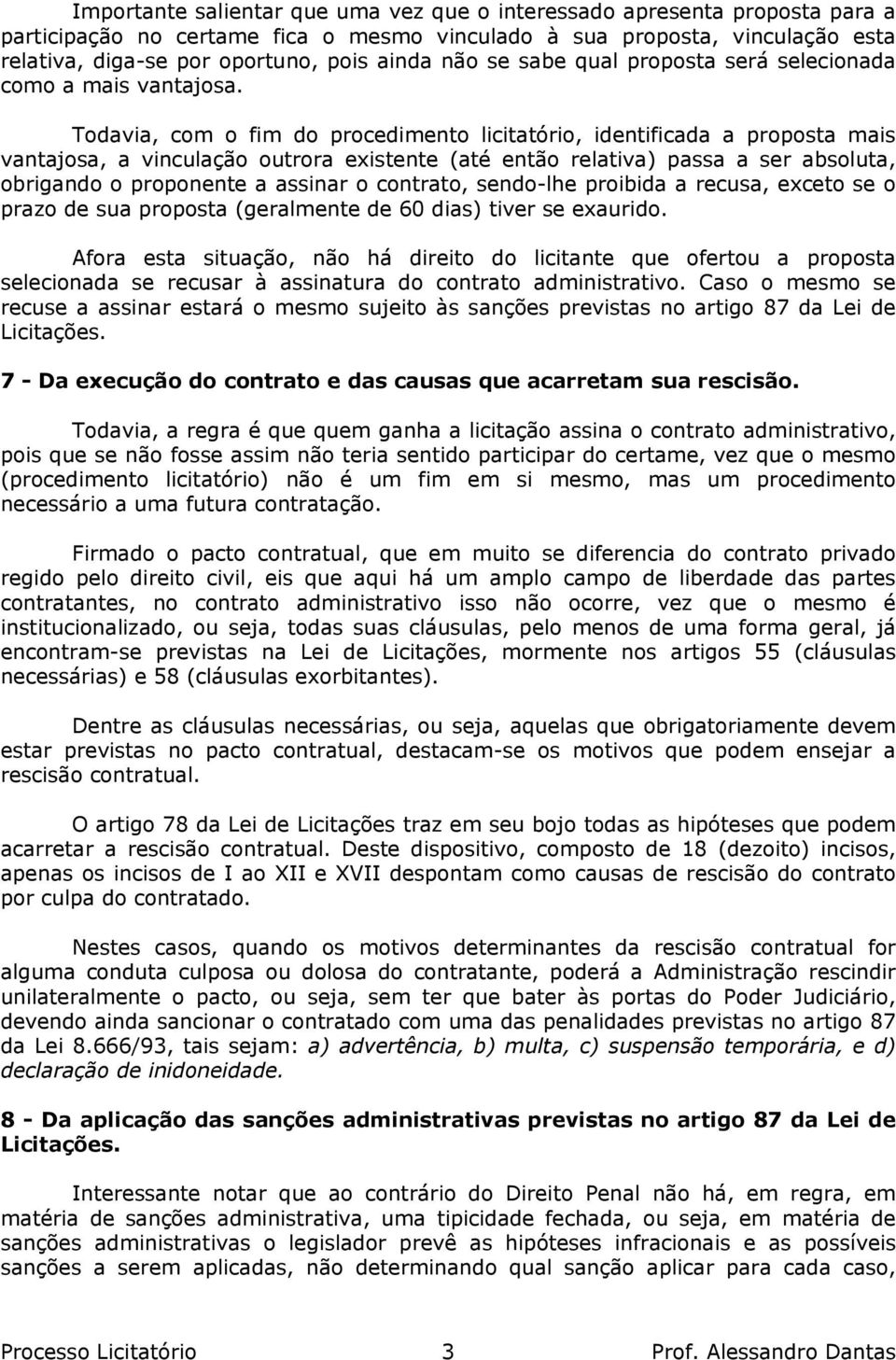 Todavia, com o fim do procedimento licitatório, identificada a proposta mais vantajosa, a vinculação outrora existente (até então relativa) passa a ser absoluta, obrigando o proponente a assinar o