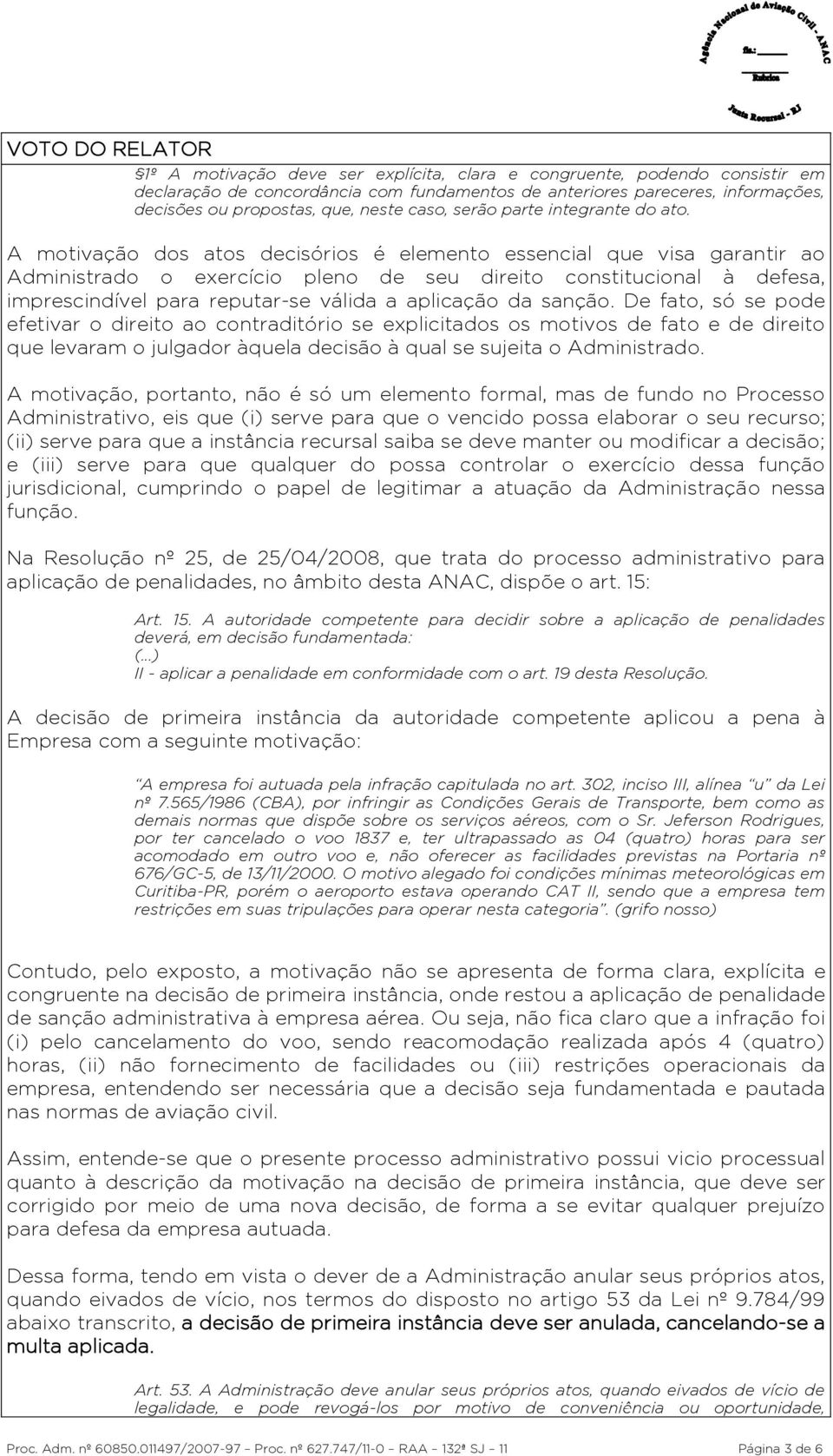 A motivação dos atos decisórios é elemento essencial que visa garantir ao Administrado o exercício pleno de seu direito constitucional à defesa, imprescindível para reputar-se válida a aplicação da