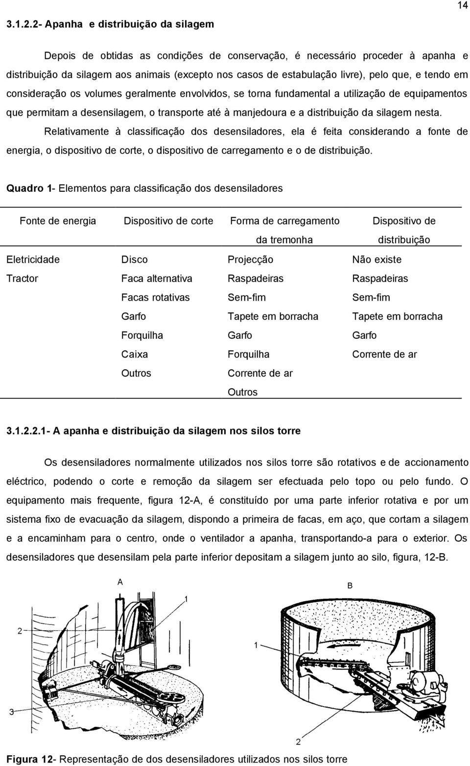 que, e tendo em consideração os volumes geralmente envolvidos, se torna fundamental a utilização de equipamentos que permitam a desensilagem, o transporte até à manjedoura e a distribuição da silagem