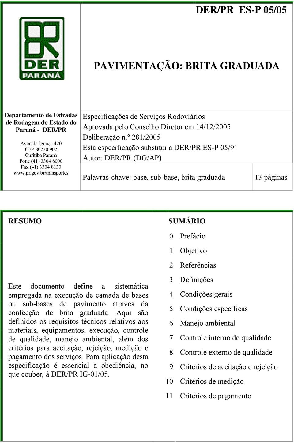 º 281/2005 Esta especificação substitui a DER/PR ES-P 05/91 Autor: DER/PR (DG/AP) Palavras-chave: base, sub-base, brita graduada 13 páginas RESUMO SUMÁRIO 0 Prefácio 1 Objetivo 2 Referências Este