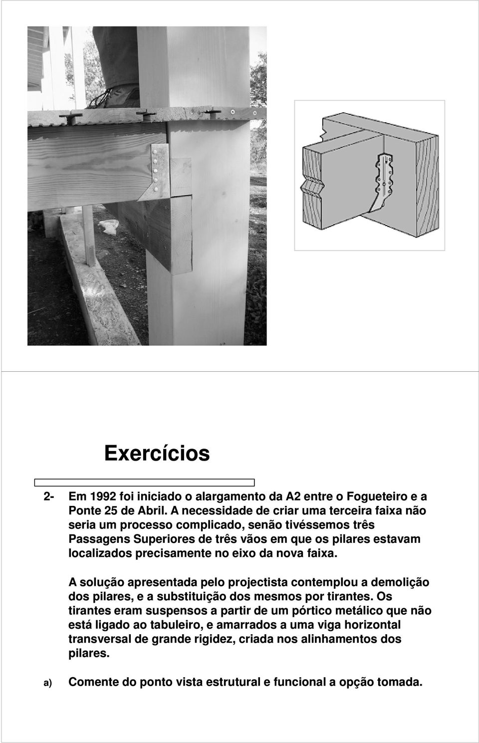 precisamente no eixo da nova faixa. A solução apresentada pelo projectista contemplou a demolição dos pilares, e a substituição dos mesmos por tirantes.