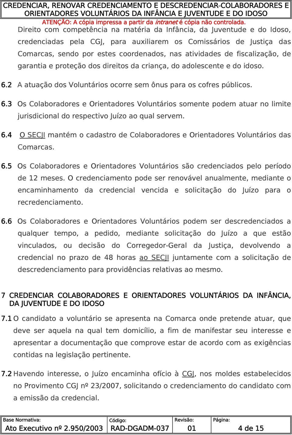 2 A atuação dos Voluntários ocorre sem ônus para os cofres públicos. 6.3 Os Colaboradores e Orientadores Voluntários somente podem atuar no limite jurisdicional do respectivo Juízo ao qual servem. 6.4 O SECJI mantém o cadastro de Colaboradores e Orientadores Voluntários das Comarcas.