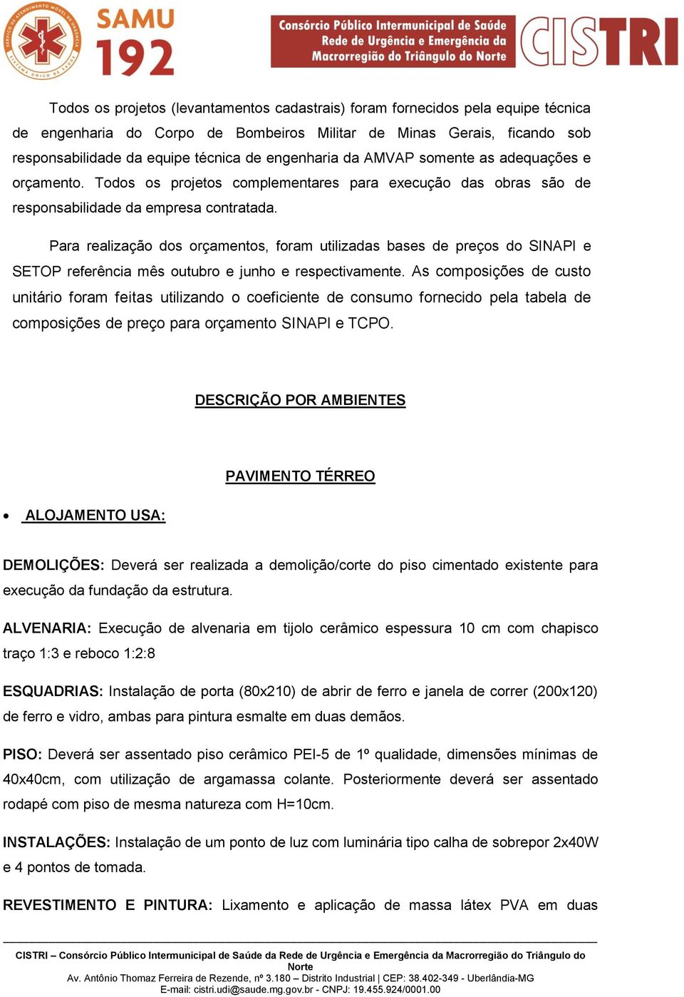 Para realização dos orçamentos, foram utilizadas bases de preços do SINAPI e SETOP referência mês outubro e junho e respectivamente.