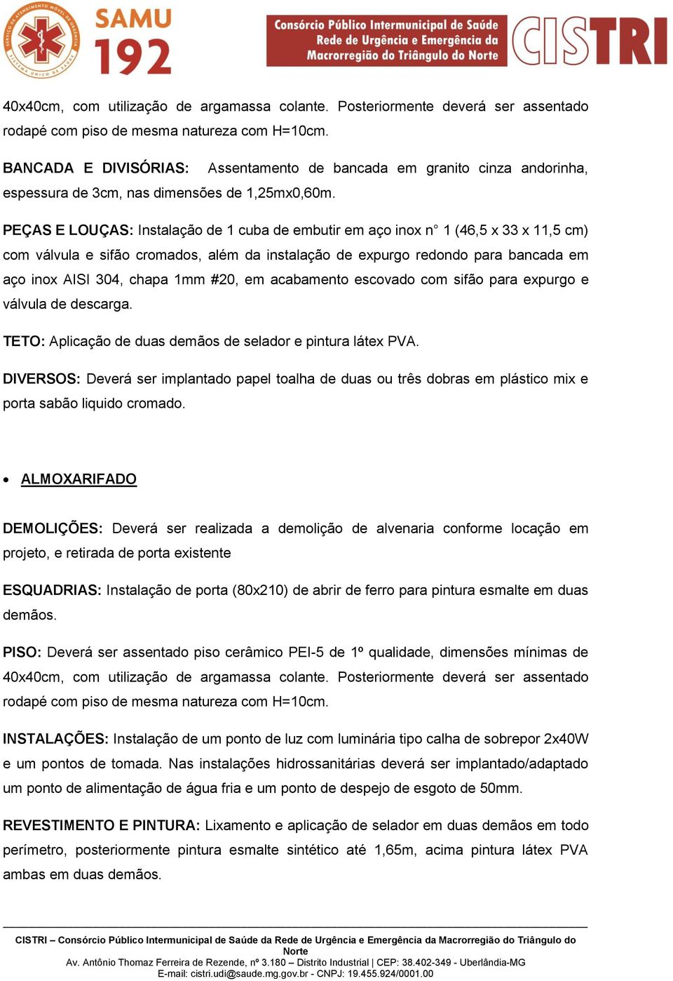 #20, em acabamento escovado com sifão para expurgo e válvula de descarga. DIVERSOS: Deverá ser implantado papel toalha de duas ou três dobras em plástico mix e porta sabão liquido cromado.