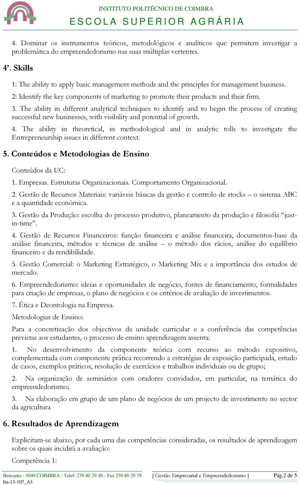 The ability in different analytical techniques to identify and to begin the process of creating successful new businesses, with visibility and potential of growth. 4.