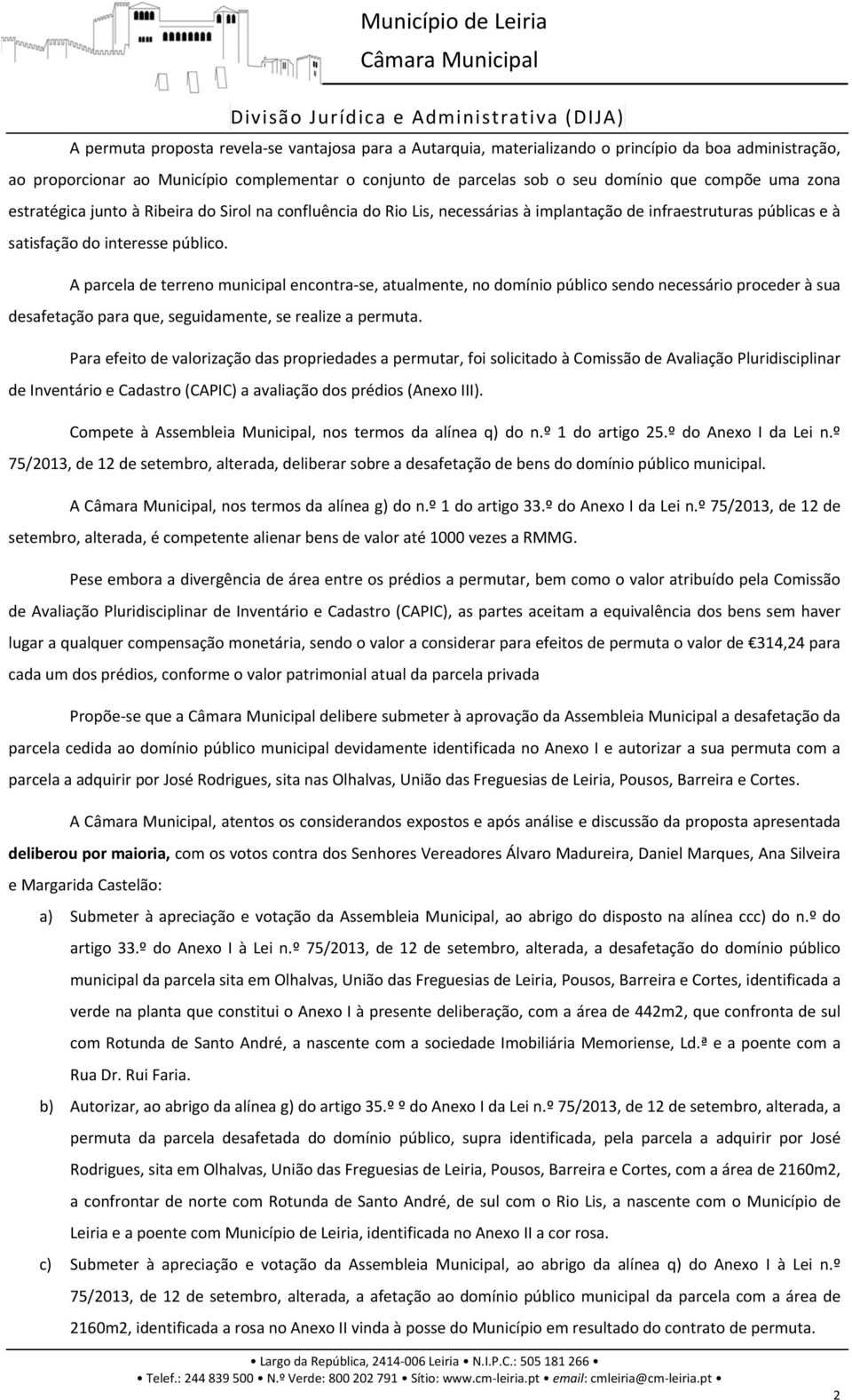 público. A parcela de terreno municipal encontra se, atualmente, no domínio público sendo necessário proceder à sua desafetação para que, seguidamente, se realize a permuta.