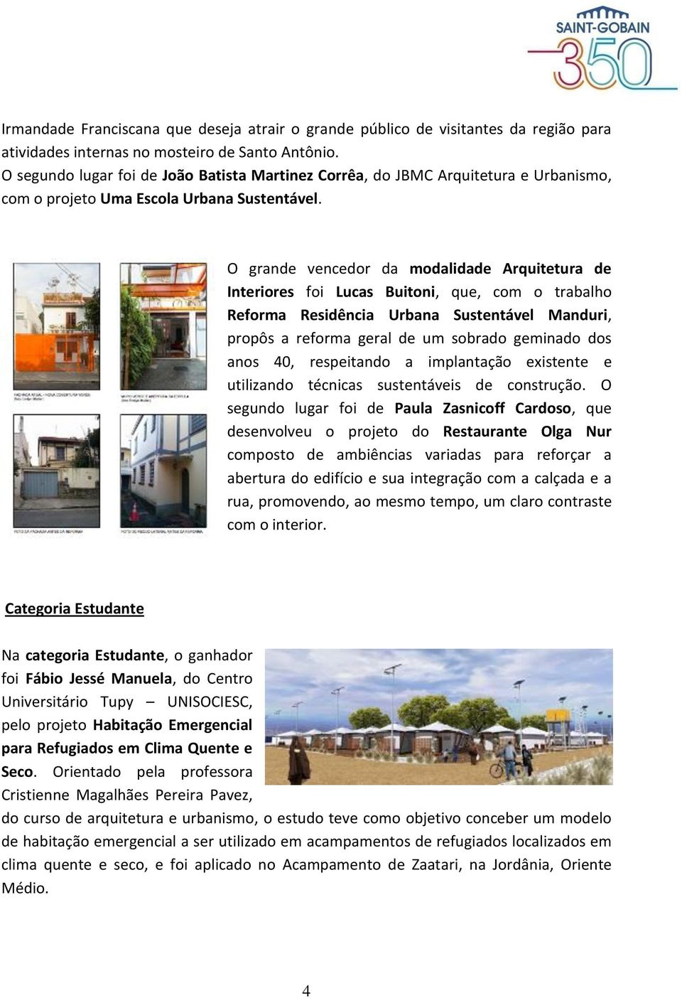 O grande vencedor da modalidade Arquitetura de Interiores foi Lucas Buitoni, que, com o trabalho Reforma Residência Urbana Sustentável Manduri, propôs a reforma geral de um sobrado geminado dos anos