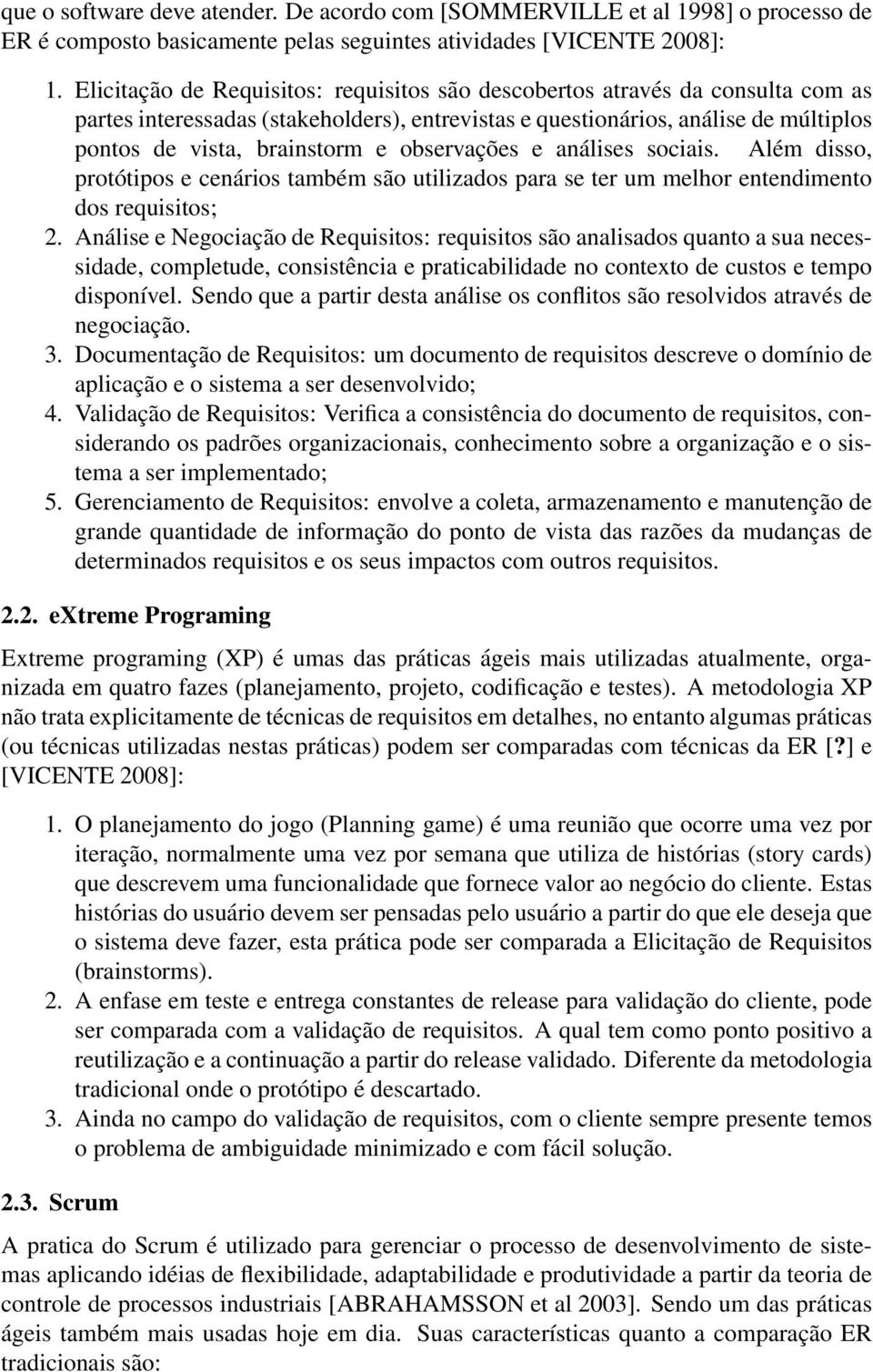 observações e análises sociais. Além disso, protótipos e cenários também são utilizados para se ter um melhor entendimento dos requisitos; 2.