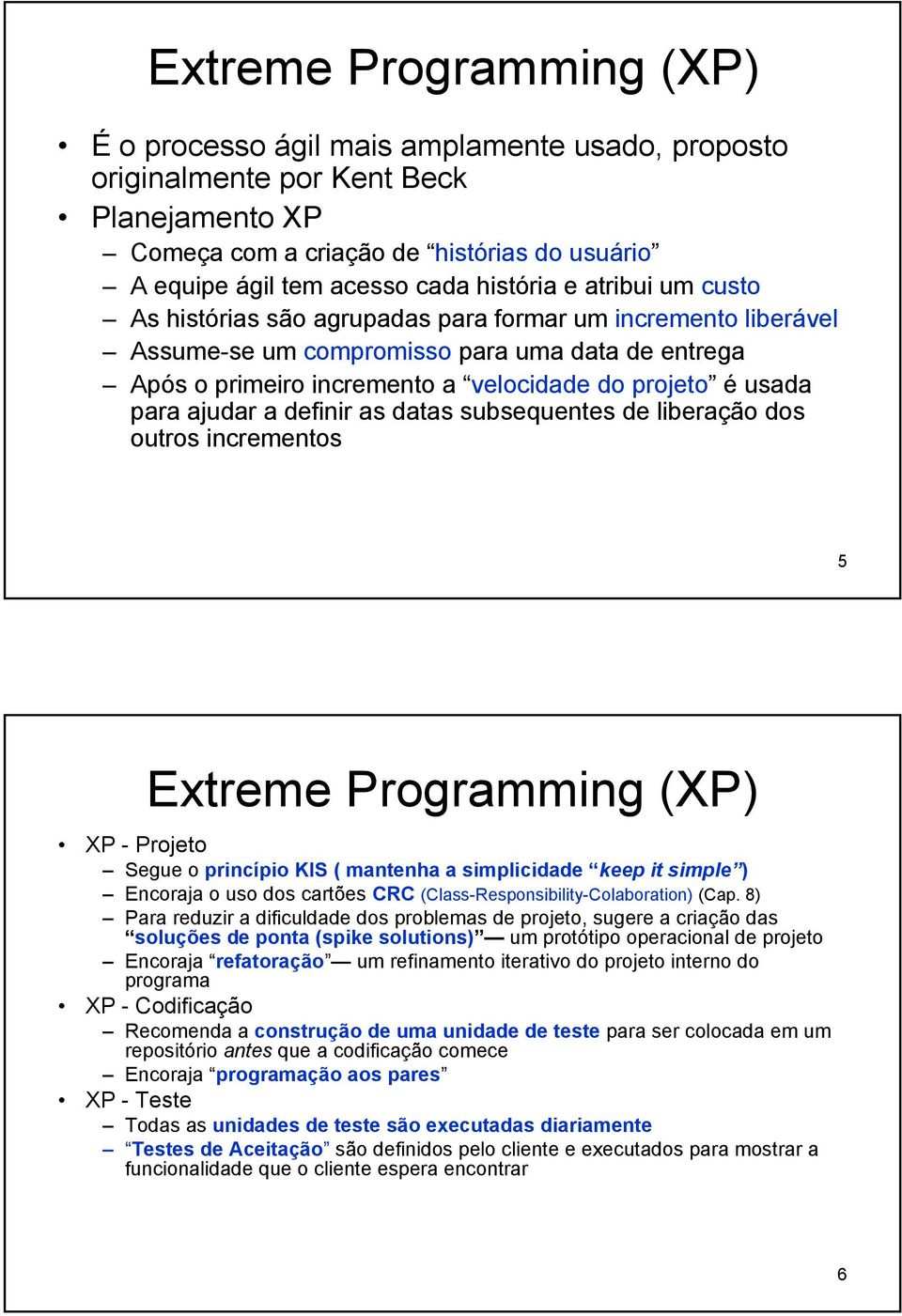 para ajudar a definir as datas subsequentes de liberação dos outros incrementos 5 Extreme Programming (XP) XP - Projeto Segue o princípio KIS ( mantenha a simplicidade keep it simple ) Encoraja o uso