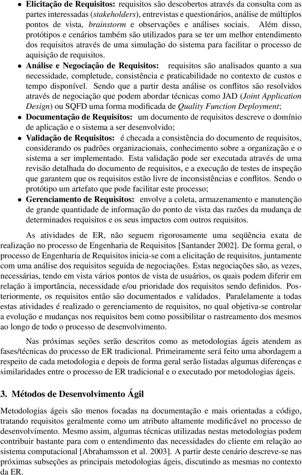 Além disso, protótipos e cenários também são utilizados para se ter um melhor entendimento dos requisitos através de uma simulação do sistema para facilitar o processo de aquisição de requisitos.