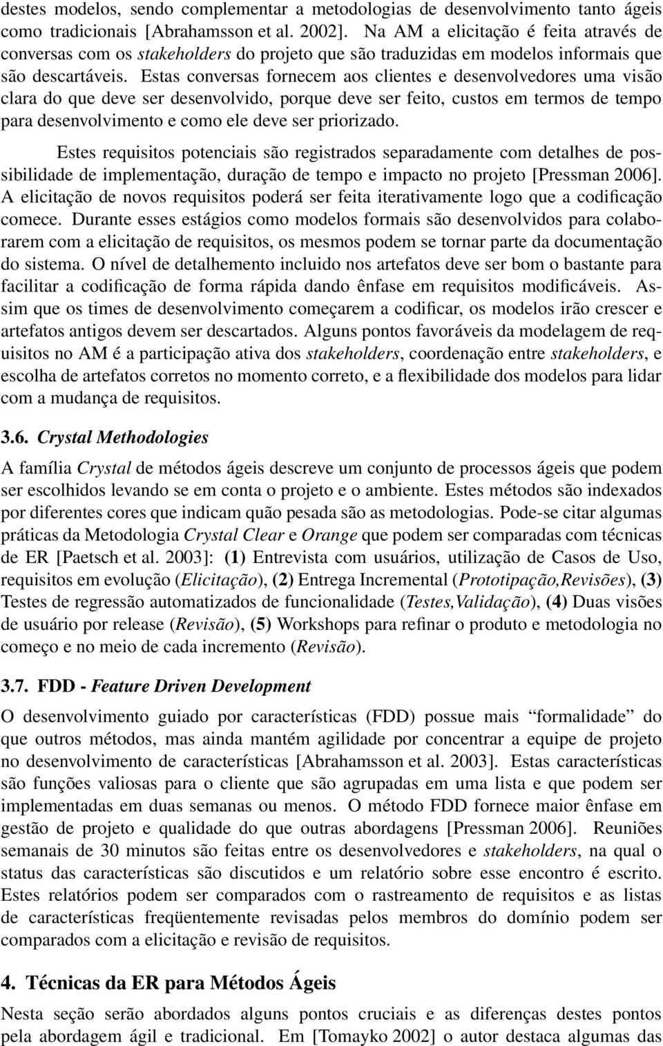 Estas conversas fornecem aos clientes e desenvolvedores uma visão clara do que deve ser desenvolvido, porque deve ser feito, custos em termos de tempo para desenvolvimento e como ele deve ser