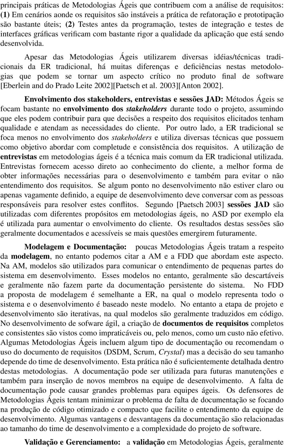 Apesar das Metodologias Ágeis utilizarem diversas idéias/técnicas tradicionais da ER tradicional, há muitas diferenças e deficiências nestas metodologias que podem se tornar um aspecto crítico no