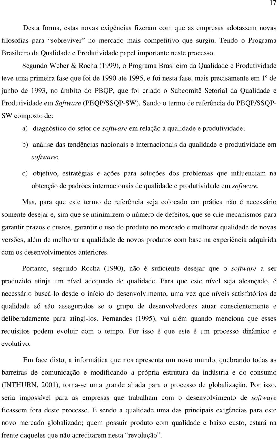 Segundo Weber & Rocha (1999), o Programa Brasileiro da Qualidade e Produtividade teve uma primeira fase que foi de 1990 até 1995, e foi nesta fase, mais precisamente em 1º de junho de 1993, no âmbito
