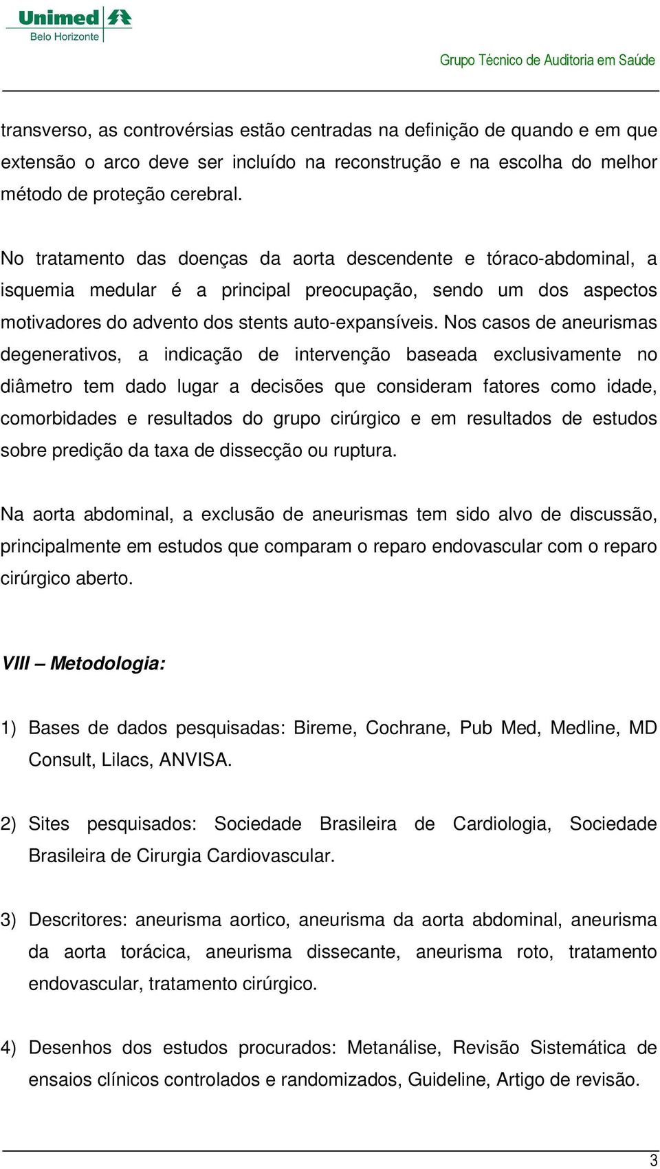 Nos casos de aneurismas degenerativos, a indicação de intervenção baseada exclusivamente no diâmetro tem dado lugar a decisões que consideram fatores como idade, comorbidades e resultados do grupo