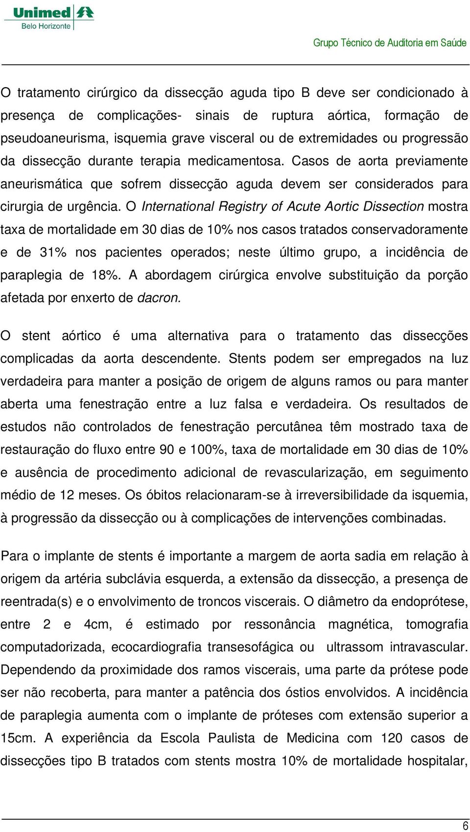 O International Registry of Acute Aortic Dissection mostra taxa de mortalidade em 30 dias de 10% nos casos tratados conservadoramente e de 31% nos pacientes operados; neste último grupo, a incidência