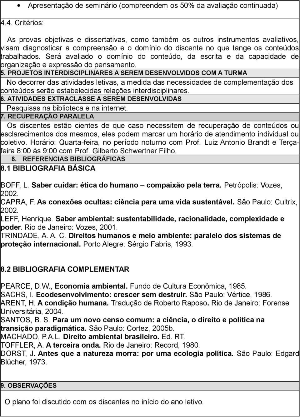 Será avaliado o domínio do conteúdo, da escrita e da capacidade de organização e expressão do pensamento. 5.