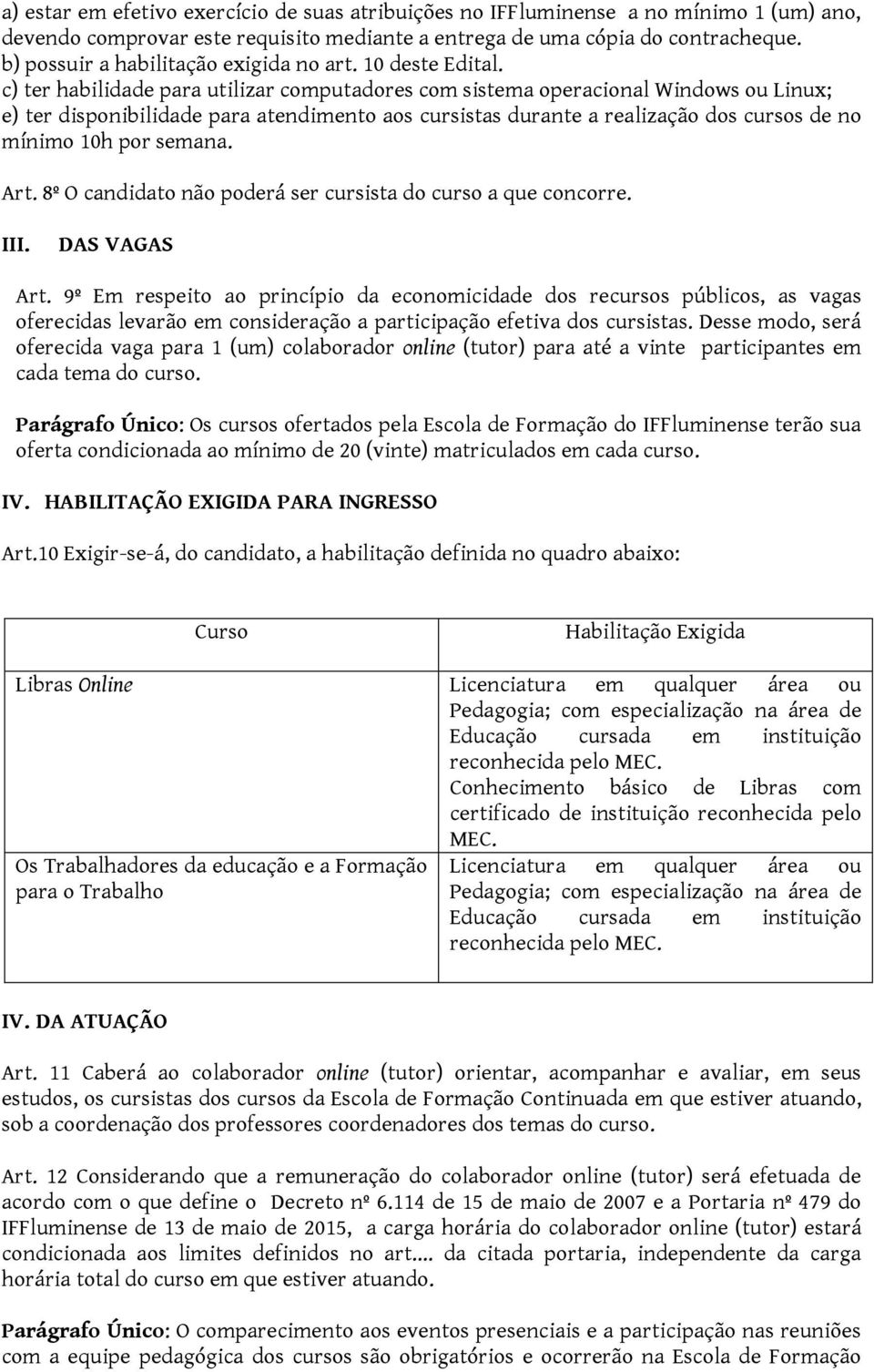 c) ter habilidade para utilizar computadores com sistema operacional Windows ou Linux; e) ter disponibilidade para atendimento aos cursistas durante a realização dos cursos de no mínimo 10h semana.