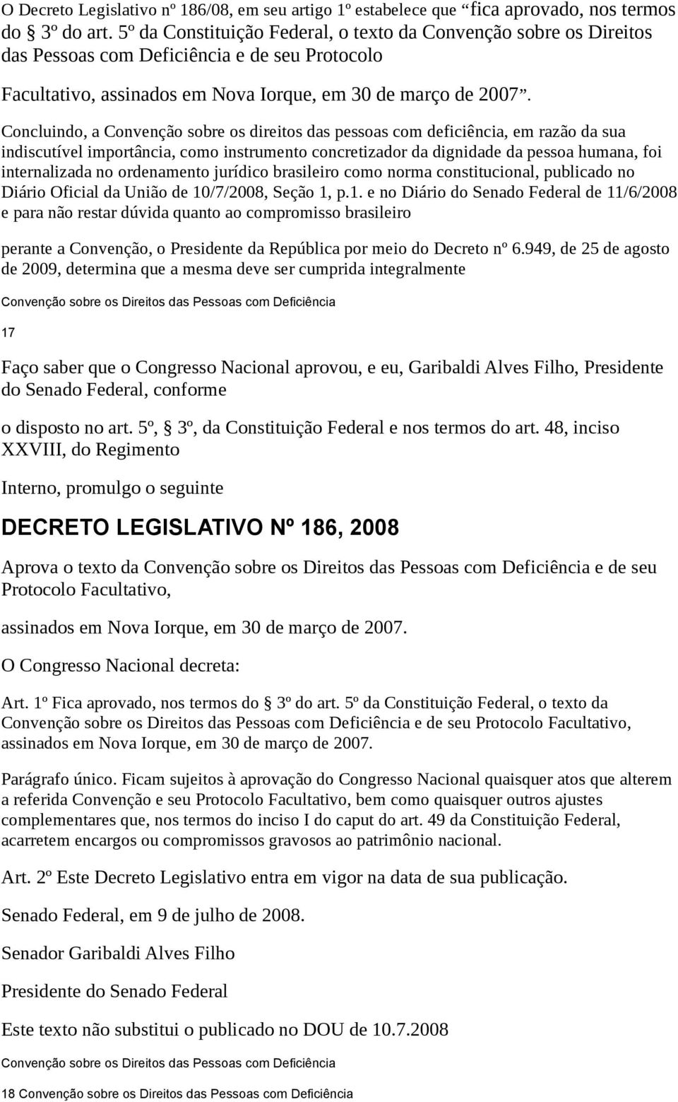 Concluindo, a Convenção sobre os direitos das pessoas com deficiência, em razão da sua indiscutível importância, como instrumento concretizador da dignidade da pessoa humana, foi internalizada no