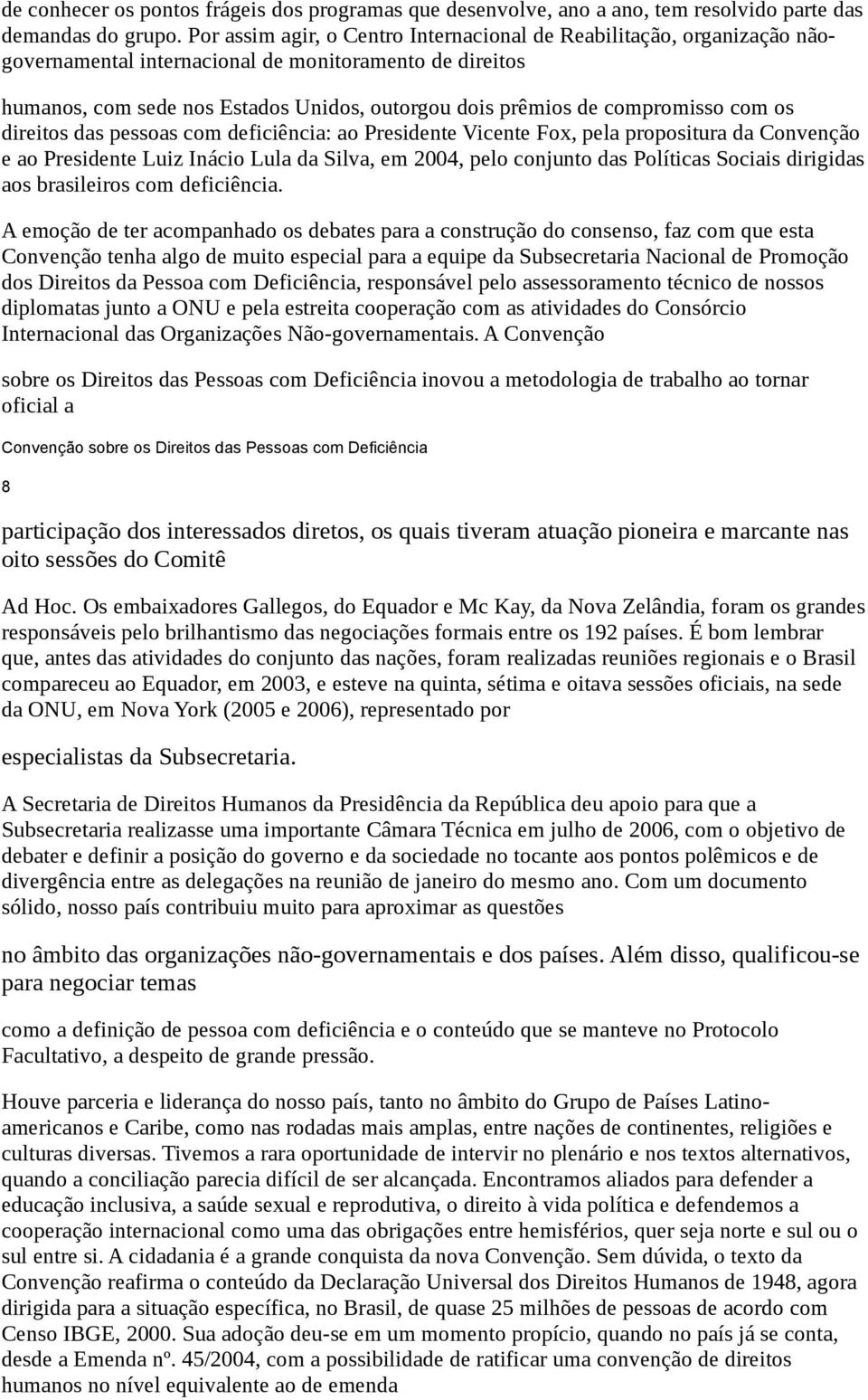 compromisso com os direitos das pessoas com deficiência: ao Presidente Vicente Fox, pela propositura da Convenção e ao Presidente Luiz Inácio Lula da Silva, em 2004, pelo conjunto das Políticas