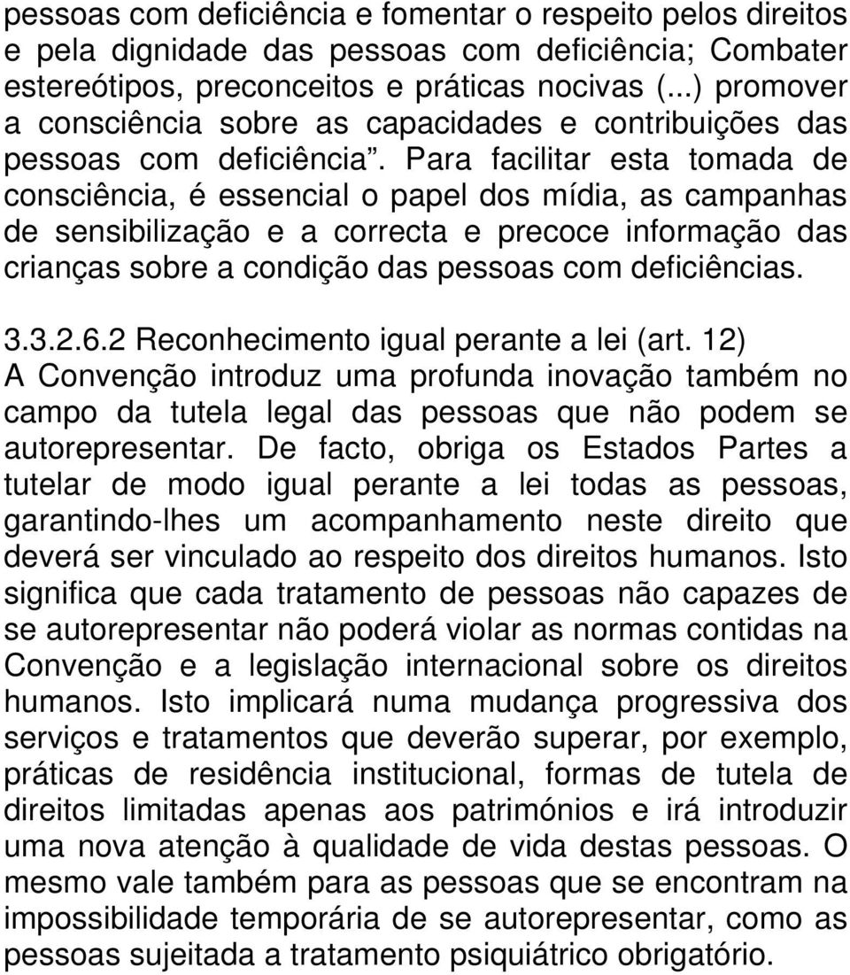 Para facilitar esta tomada de consciência, é essencial o papel dos mídia, as campanhas de sensibilização e a correcta e precoce informação das crianças sobre a condição das pessoas com deficiências.