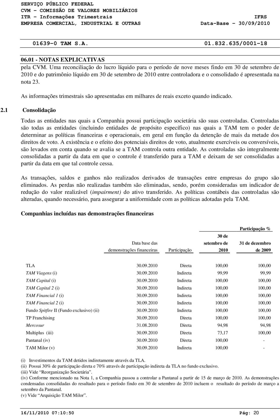 nota 23. As informações trimestrais são apresentadas em milhares de reais exceto quando indicado. 2.1 Consolidação Todas as entidades nas quais a Companhia possui participação societária são suas controladas.