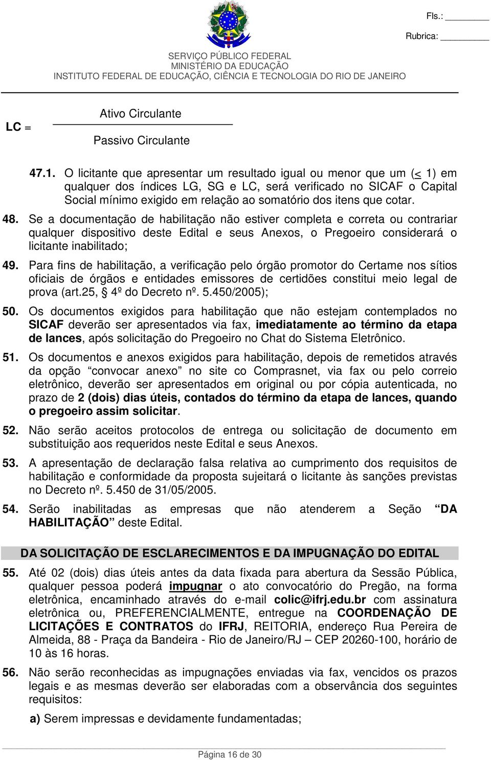 cotar. 48. Se a documentação de habilitação não estiver completa e correta ou contrariar qualquer dispositivo deste Edital e seus Anexos, o Pregoeiro considerará o licitante inabilitado; 49.