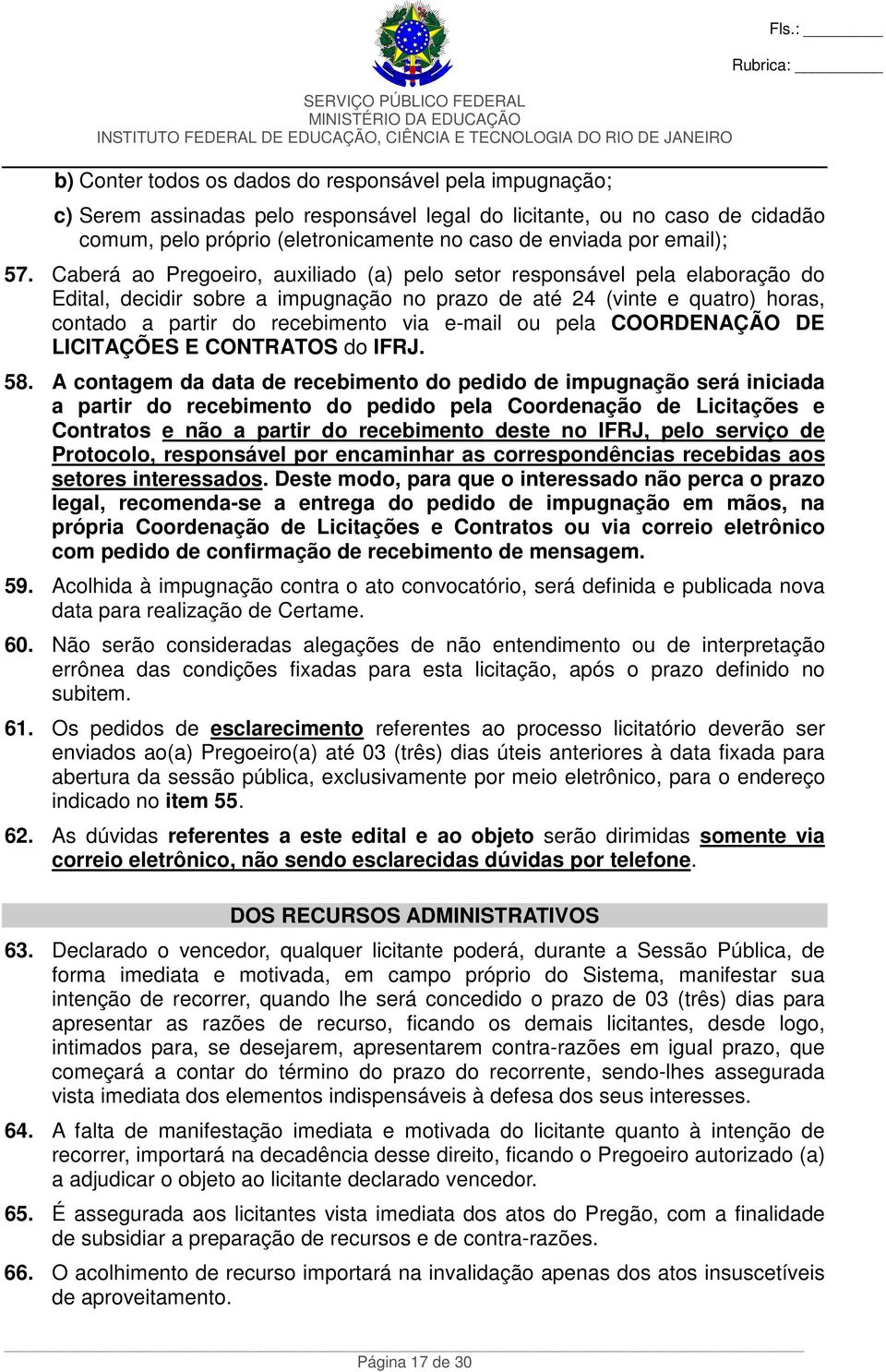 Caberá ao Pregoeiro, auxiliado (a) pelo setor responsável pela elaboração do Edital, decidir sobre a impugnação no prazo de até 24 (vinte e quatro) horas, contado a partir do recebimento via e-mail