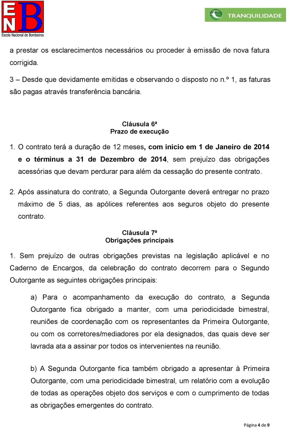 O contrato terá a duração de 12 meses, com início em 1 de Janeiro de 2014 e o términus a 31 de Dezembro de 2014, sem prejuízo das obrigações acessórias que devam perdurar para além da cessação do