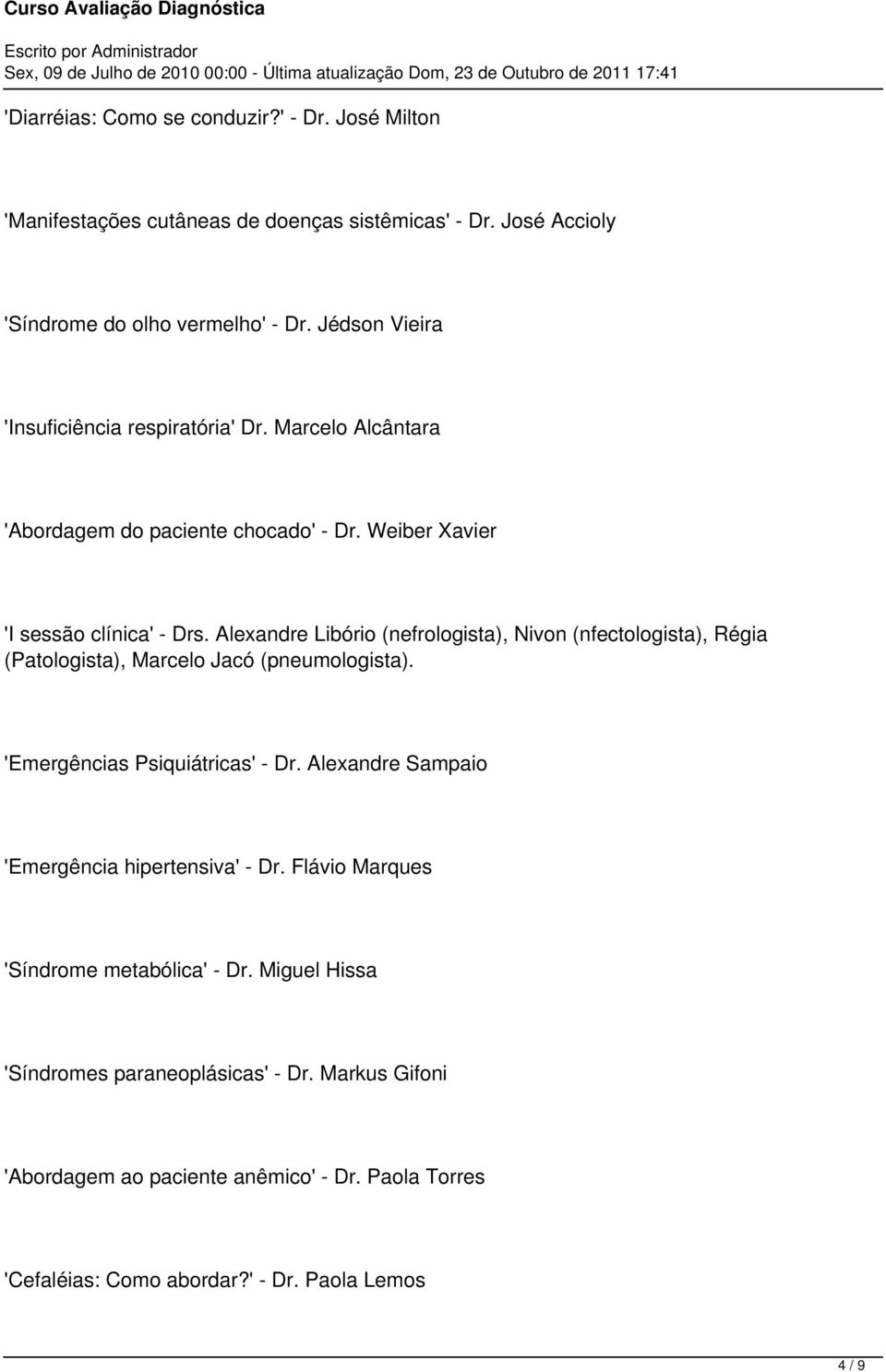 Alexandre Libório (nefrologista), Nivon (nfectologista), Régia (Patologista), Marcelo Jacó (pneumologista). 'Emergências Psiquiátricas' - Dr.