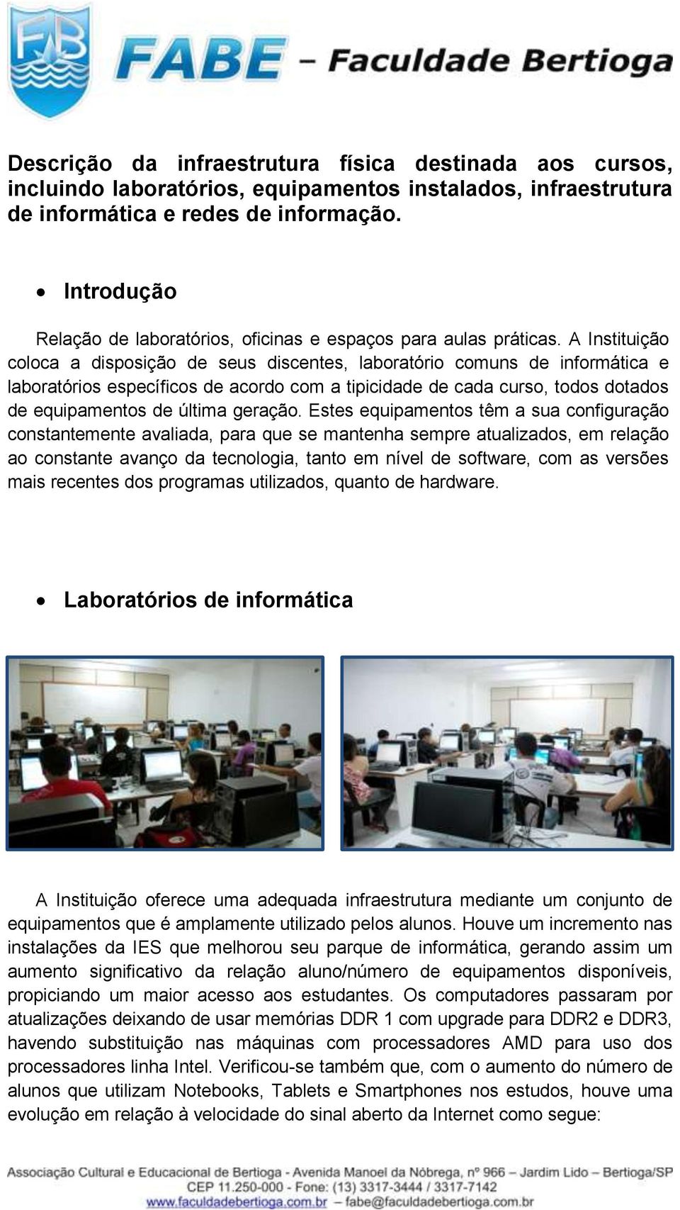 A Instituição coloca a disposição de seus discentes, laboratório comuns de informática e laboratórios específicos de acordo com a tipicidade de cada curso, todos dotados de equipamentos de última
