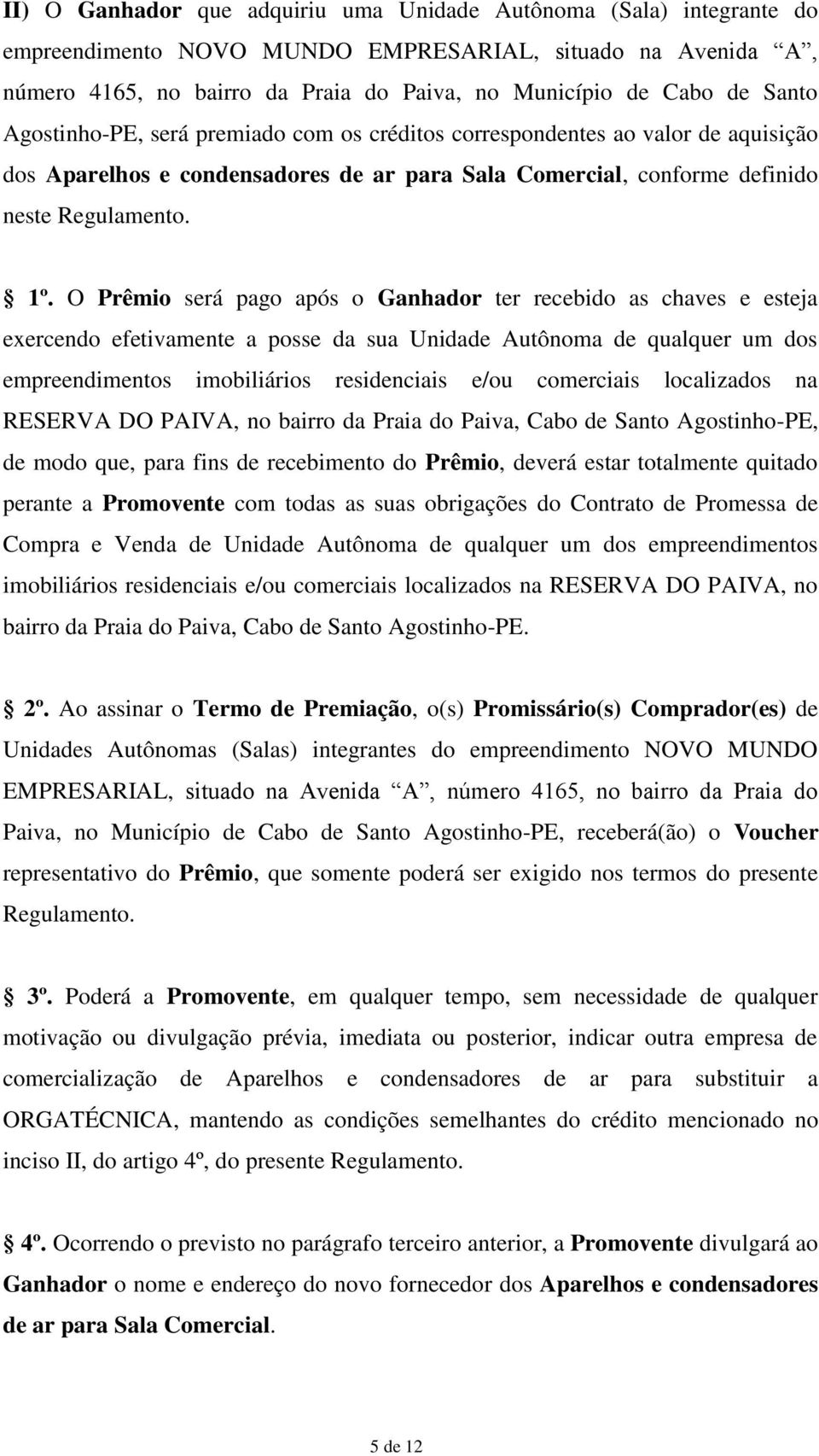 O Prêmio será pago após o Ganhador ter recebido as chaves e esteja exercendo efetivamente a posse da sua Unidade Autônoma de qualquer um dos empreendimentos imobiliários residenciais e/ou comerciais