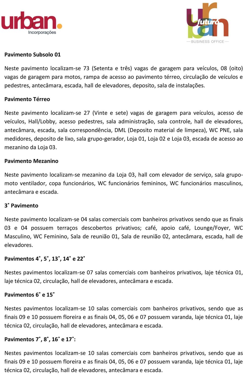 Pavimento Térreo Neste pavimento localizam-se 27 (Vinte e sete) vagas de garagem para veículos, acesso de veículos, Hall/Lobby, acesso pedestres, sala administração, sala controle, hall de