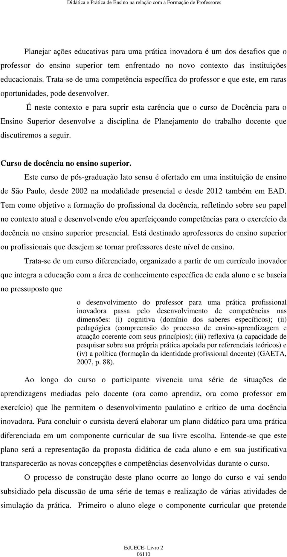 É neste contexto e para suprir esta carência que o curso de Docência para o Ensino Superior desenvolve a disciplina de Planejamento do trabalho docente que discutiremos a seguir.