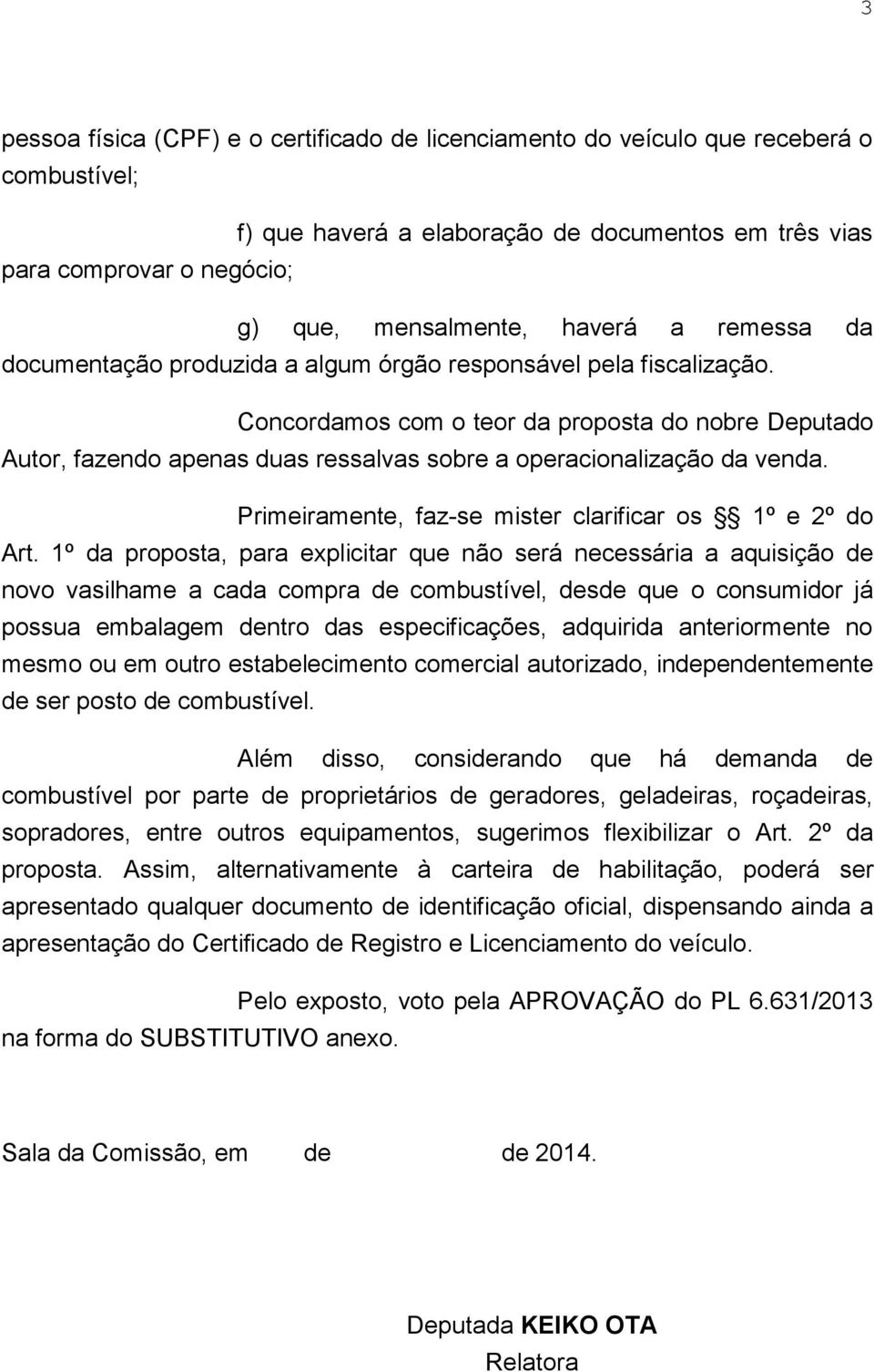 Concordamos com o teor da proposta do nobre Deputado Autor, fazendo apenas duas ressalvas sobre a operacionalização da venda. Primeiramente, faz-se mister clarificar os 1º e 2º do Art.