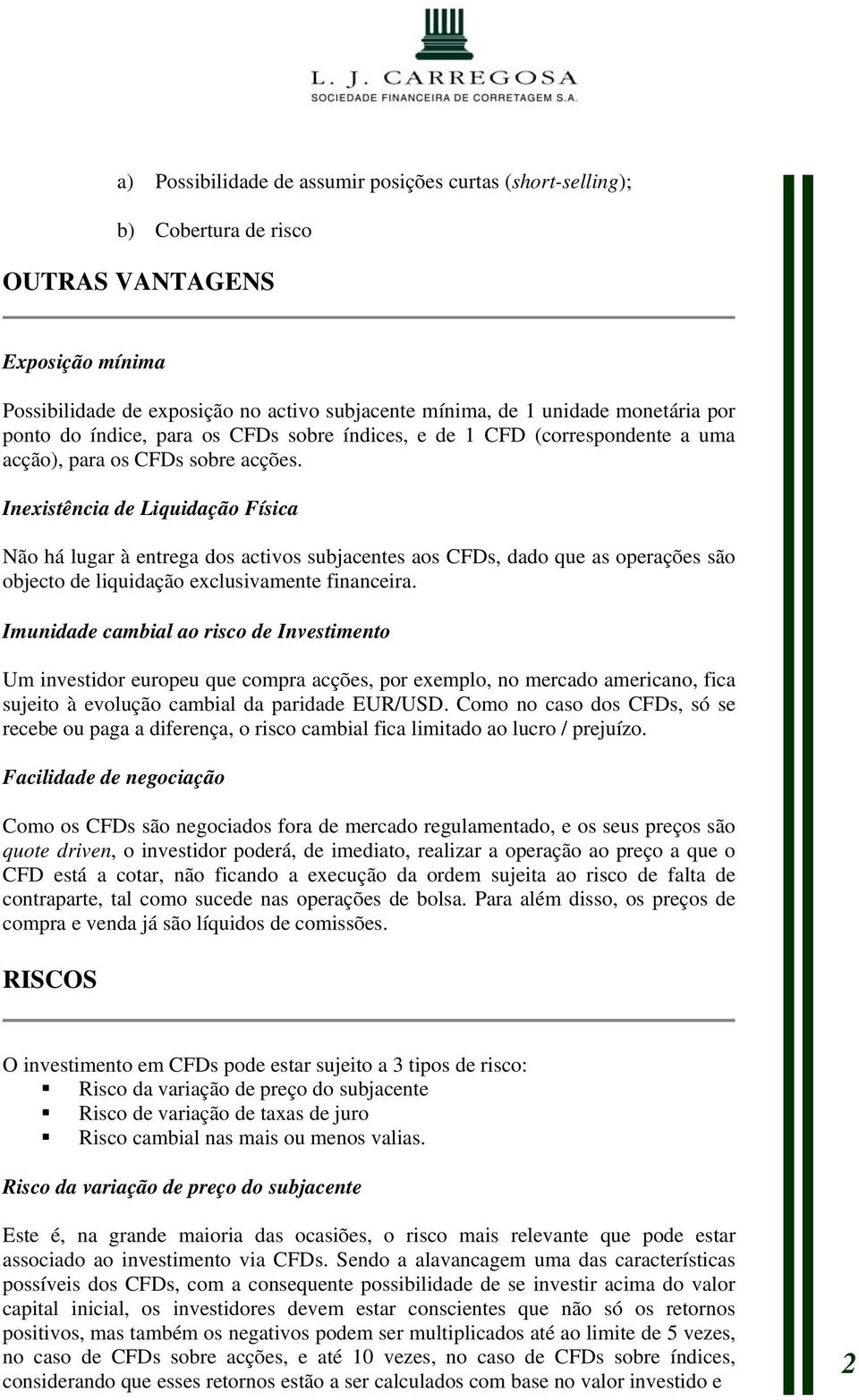 Inexistência de Liquidação Física Não há lugar à entrega dos activos subjacentes aos CFDs, dado que as operações são objecto de liquidação exclusivamente financeira.