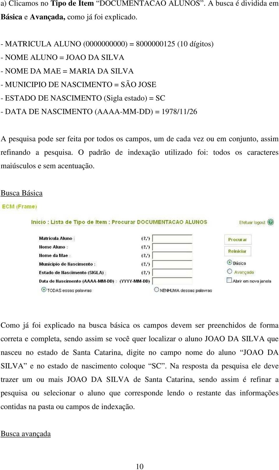 DATA DE NASCIMENTO (AAAA-MM-DD) = 1978/11/26 A pesquisa pode ser feita por todos os campos, um de cada vez ou em conjunto, assim refinando a pesquisa.