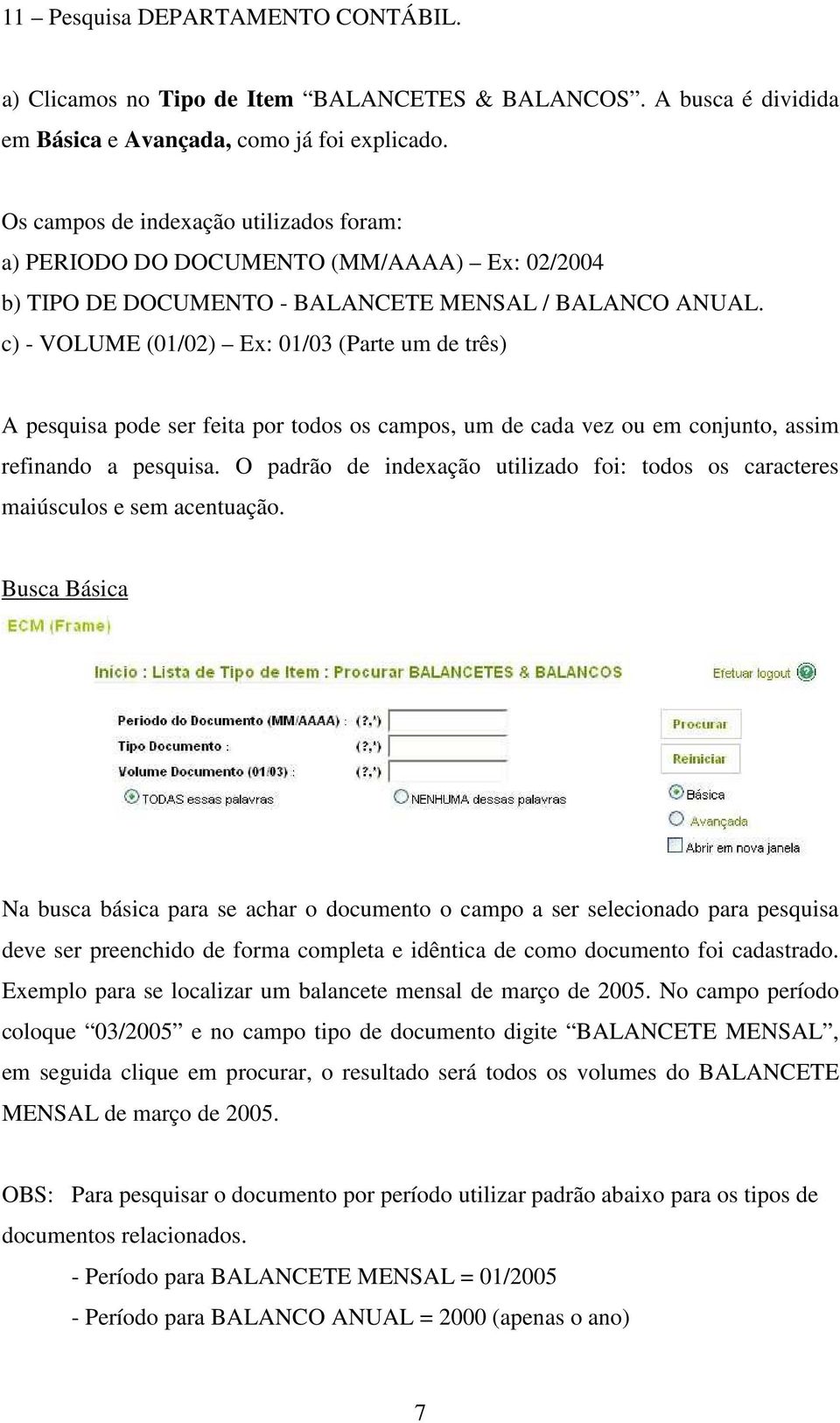 c) - VOLUME (01/02) Ex: 01/03 (Parte um de três) A pesquisa pode ser feita por todos os campos, um de cada vez ou em conjunto, assim refinando a pesquisa.