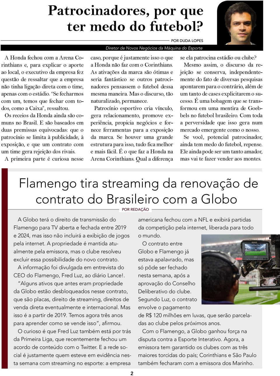 não tinha ligação direta com o time, apenas com o estádio. Se fecharmos com um, temos que fechar com todos, como a Caixa, ressaltou. Os receios da Honda ainda são comuns no Brasil.