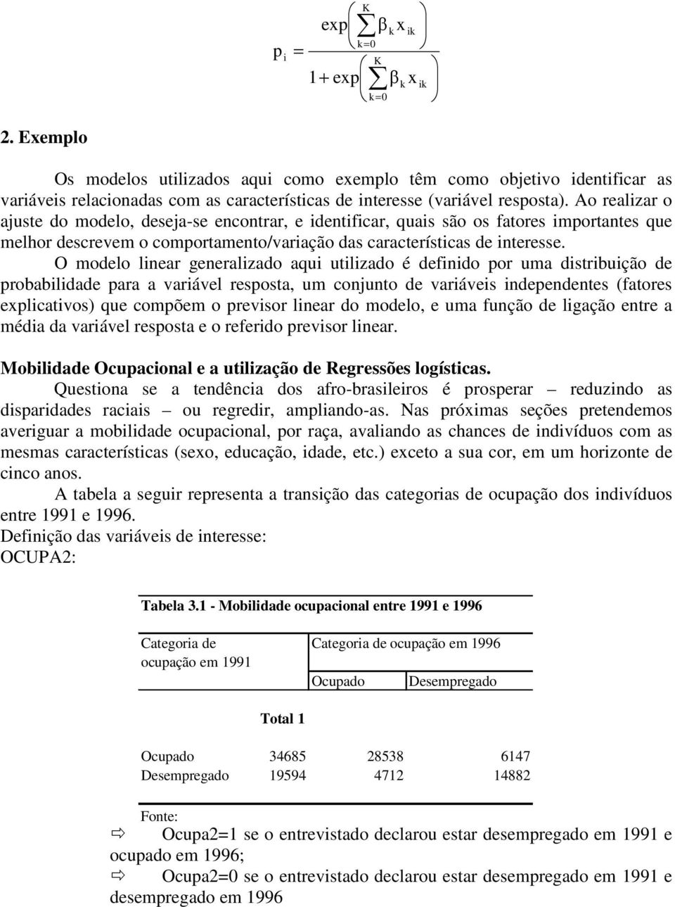 O modelo lnear generalzado aqu utlzado é defndo por uma dstrbução de probabldade para a varável resposta, um conjunto de varáves ndependentes (fatores explcatvos) que compõem o prevsor lnear do