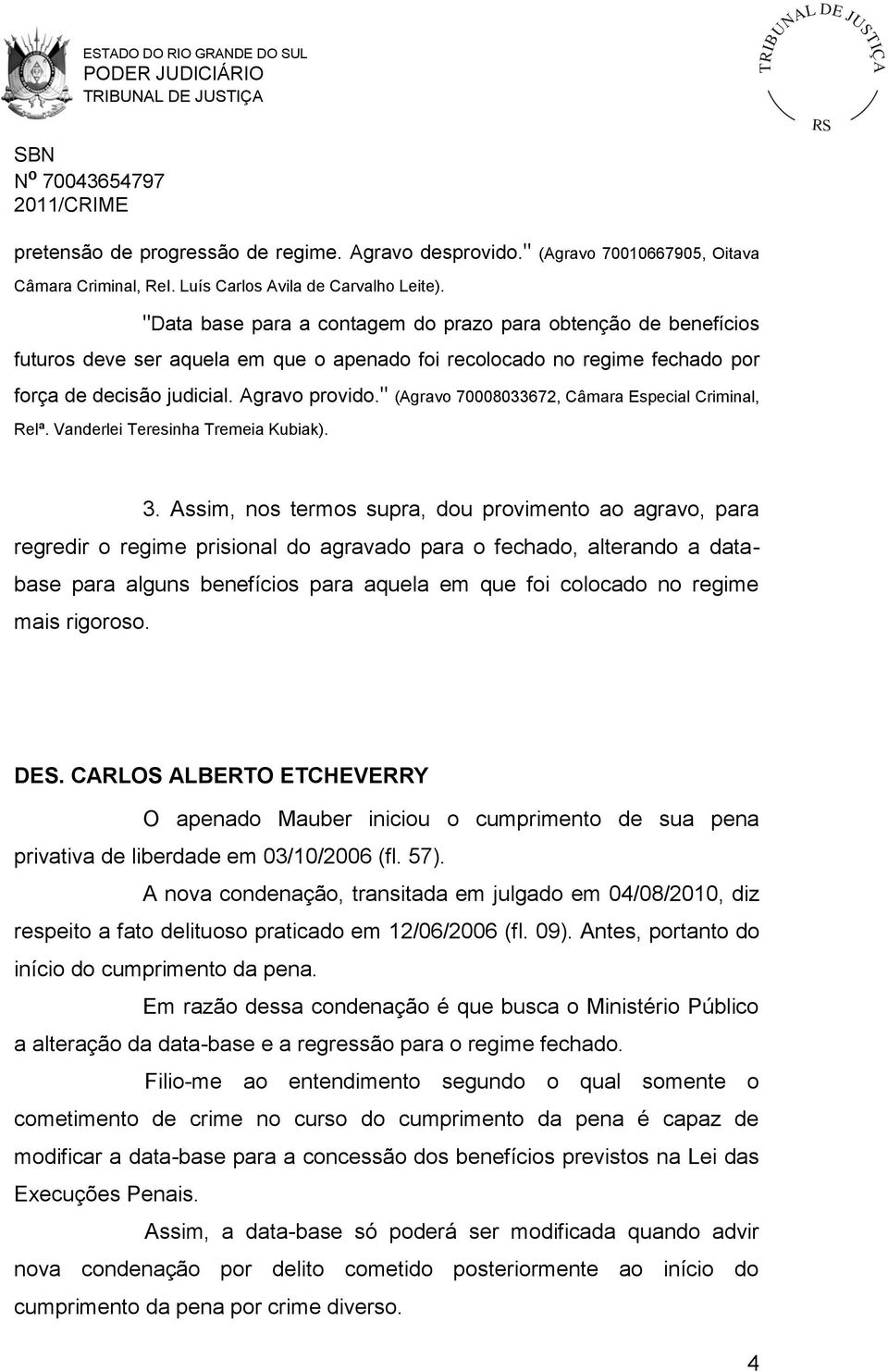 " (Agravo 70008033672, Câmara Especial Criminal, Relª. Vanderlei Teresinha Tremeia Kubiak). 3.