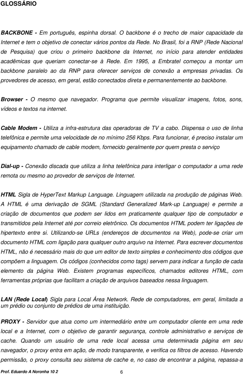 Em 1995, a Embratel começou a montar um backbone paralelo ao da RNP para oferecer serviços de conexão a empresas privadas.