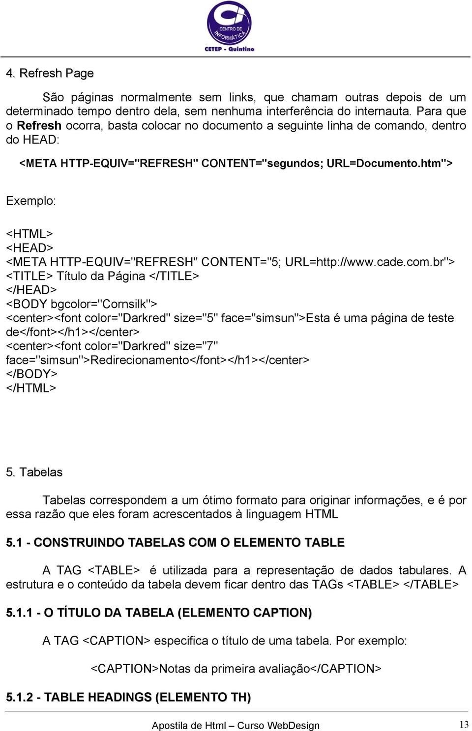 htm"> Exemplo: <HTML> <HEAD> <META HTTP-EQUIV="REFRESH" CONTENT="5; URL=http://www.cade.com.