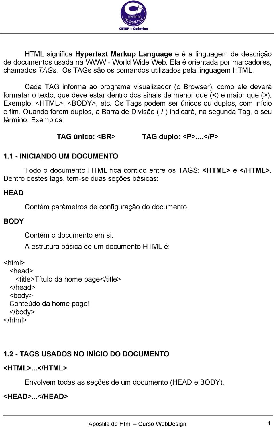 Cada TAG informa ao programa visualizador (o Browser), como ele deverá formatar o texto, que deve estar dentro dos sinais de menor que (<) e maior que (>). Exemplo: <HTML>, <BODY>, etc.