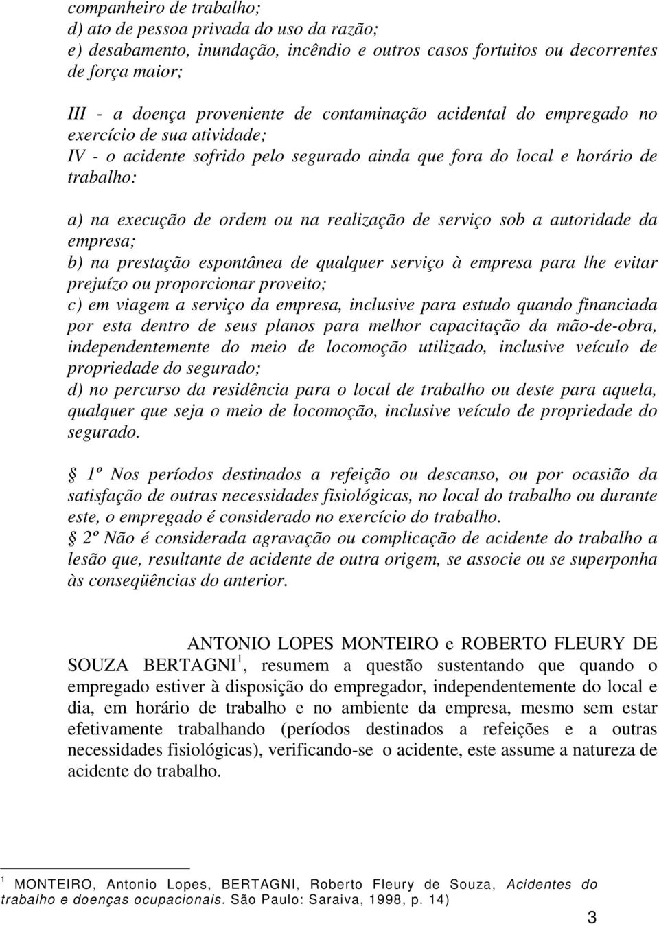 serviço sob a autoridade da empresa; b) na prestação espontânea de qualquer serviço à empresa para lhe evitar prejuízo ou proporcionar proveito; c) em viagem a serviço da empresa, inclusive para