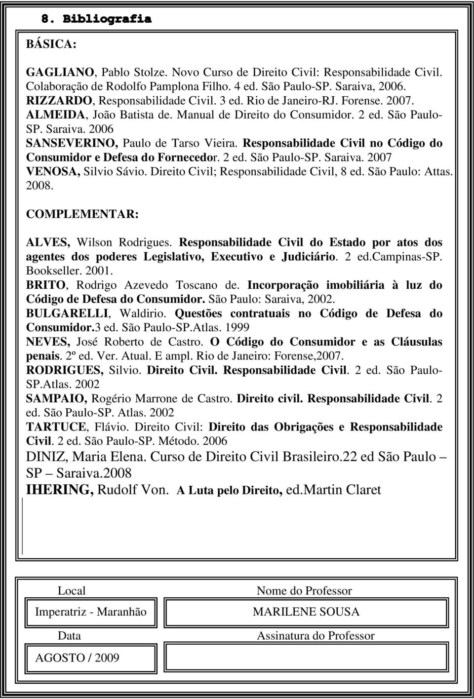 Responsabilidade Civil no Código do Consumidor e Defesa do Fornecedor. 2 ed. São Paulo-SP. Saraiva. 2007 VENOSA, Silvio Sávio. Direito Civil; Responsabilidade Civil, 8 ed. São Paulo: Attas. 2008.