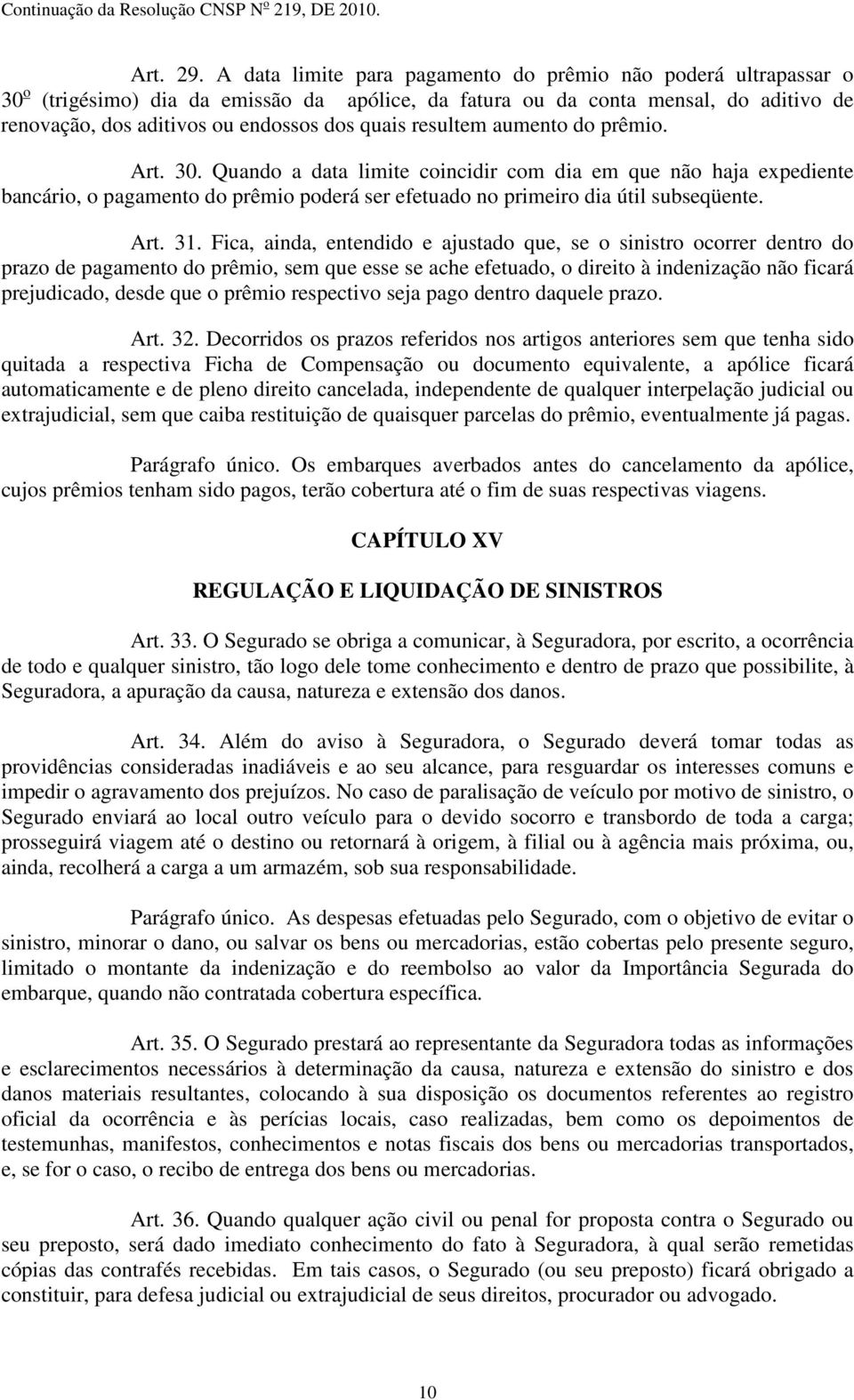 resultem aumento do prêmio. Art. 30. Quando a data limite coincidir com dia em que não haja expediente bancário, o pagamento do prêmio poderá ser efetuado no primeiro dia útil subseqüente. Art. 31.