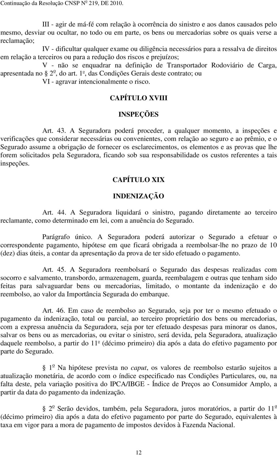 Rodoviário de Carga, apresentada no 2 o, do art. 1 o, das Condições Gerais deste contrato; ou VI - agravar intencionalmente o risco. CAPÍTULO XVIII INSPEÇÕES Art. 43.