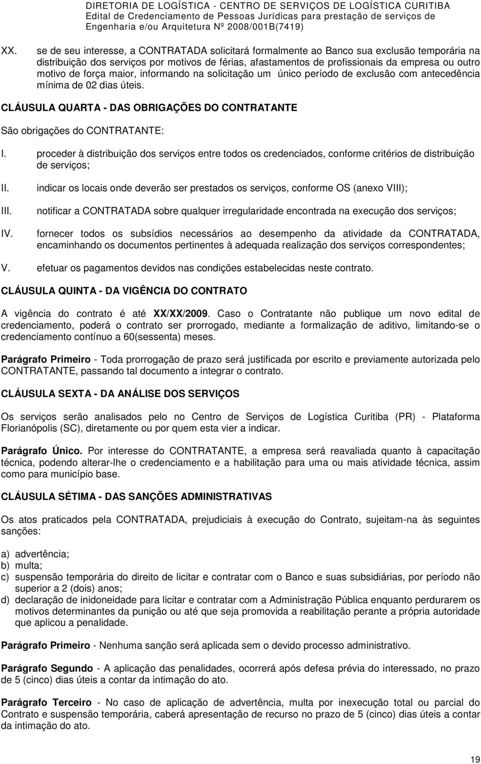 CLÁUSULA QUARTA - DAS OBRIGAÇÕES DO CONTRATANTE São obrigações do CONTRATANTE: I. proceder à distribuição dos serviços entre todos os credenciados, conforme critérios de distribuição de serviços; II.