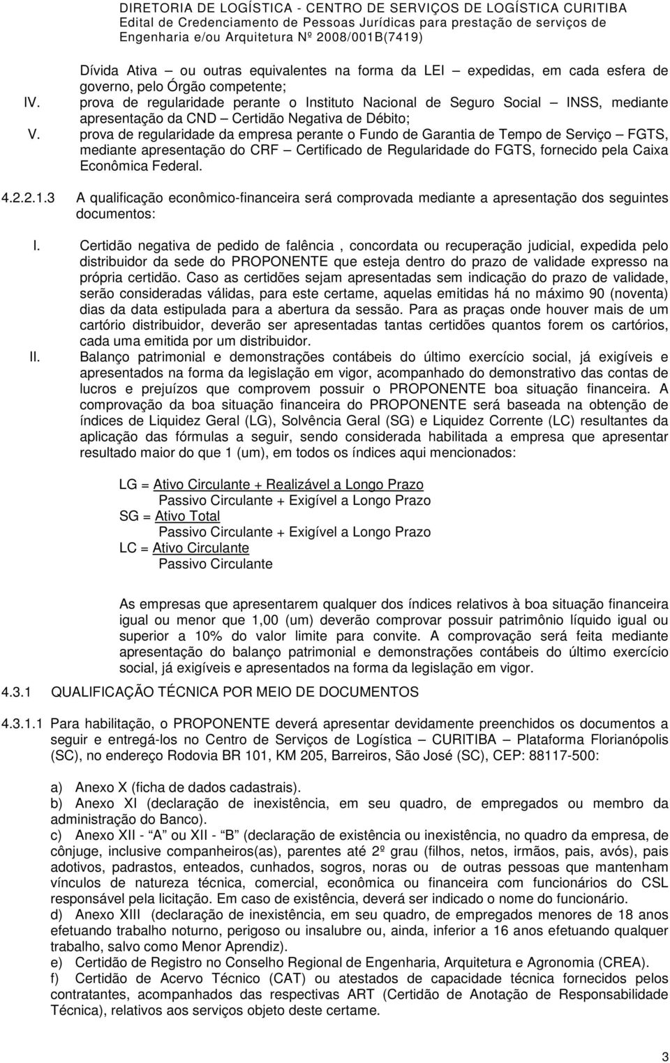 prova de regularidade da empresa perante o Fundo de Garantia de Tempo de Serviço FGTS, mediante apresentação do CRF Certificado de Regularidade do FGTS, fornecido pela Caixa Econômica Federal. 4.2.2.1.